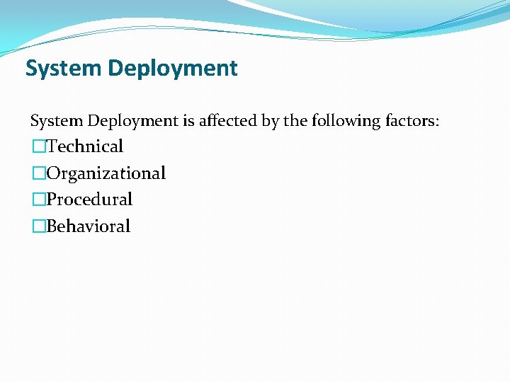 System Deployment is aﬀected by the following factors: �Technical �Organizational �Procedural �Behavioral 