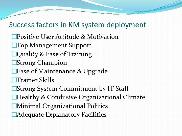 Success factors in KM system deployment �Positive User Attitude & Motivation �Top Management Support