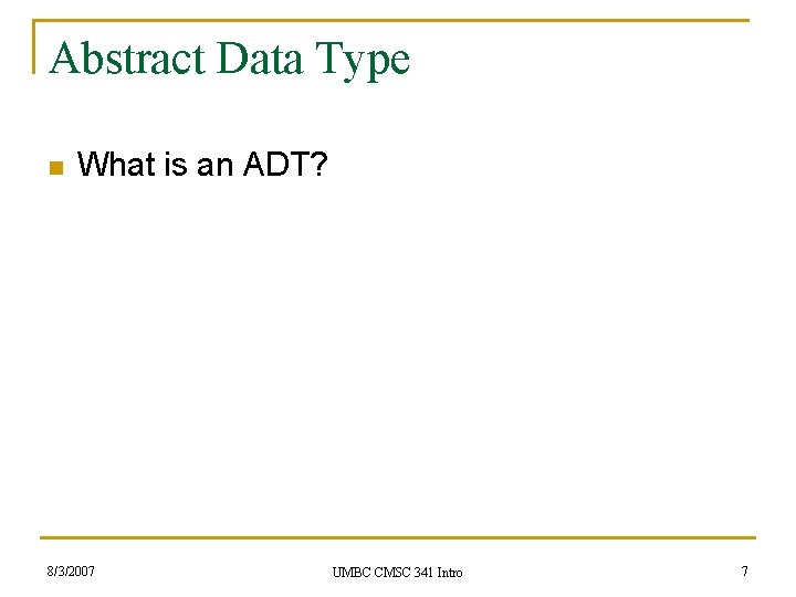 Abstract Data Type n What is an ADT? 8/3/2007 UMBC CMSC 341 Intro 7