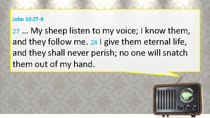 John 10: 27 -8 … My sheep listen to my voice; I know them,