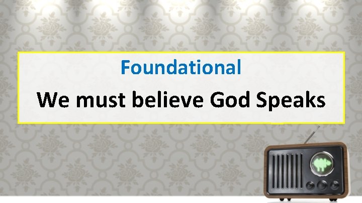 Foundational We must believe God Speaks 
