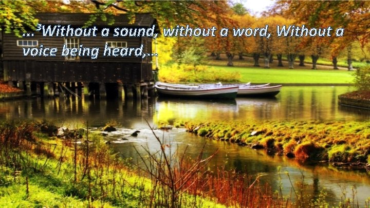 . . . ³Without a sound, without a word, Without a voice being heard,