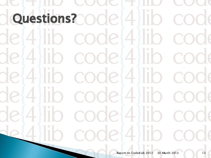 Questions? Report on Code 4 Lib 2012 20 March 2012 12 