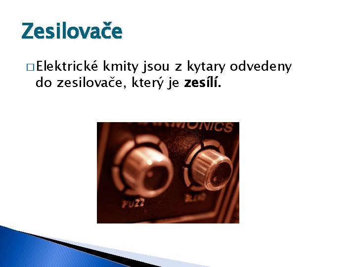 Zesilovače � Elektrické kmity jsou z kytary odvedeny do zesilovače, který je zesílí. 