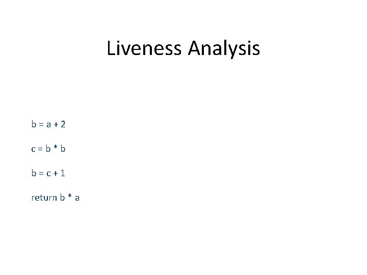 Liveness Analysis b=a+2 c=b*b b=c+1 return b * a 