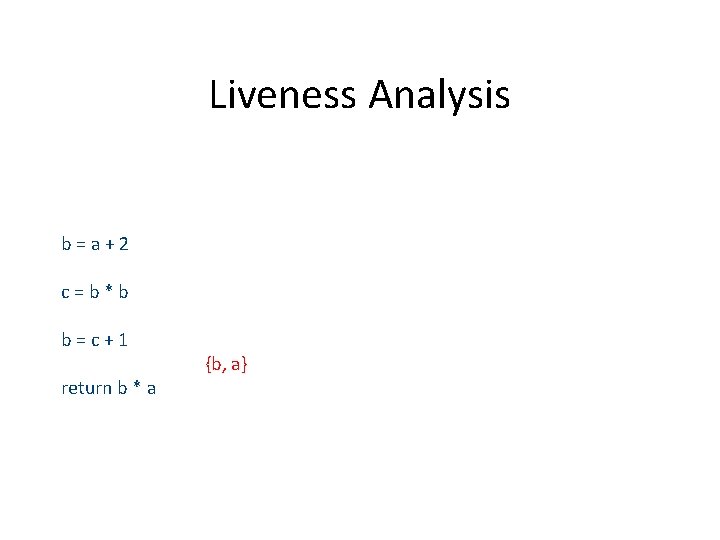 Liveness Analysis b=a+2 c=b*b b=c+1 return b * a {b, a} 