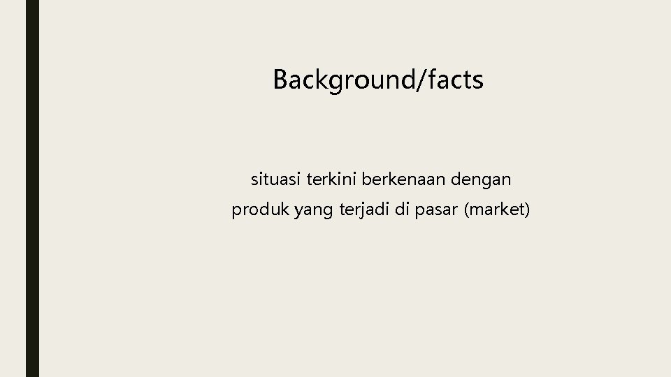 Background/facts situasi terkini berkenaan dengan produk yang terjadi di pasar (market) 