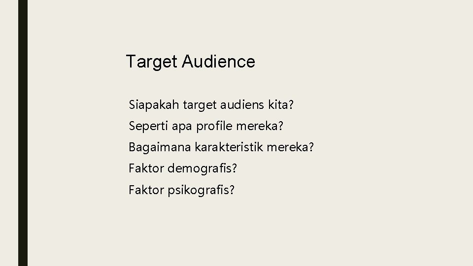 Target Audience Siapakah target audiens kita? Seperti apa profile mereka? Bagaimana karakteristik mereka? Faktor