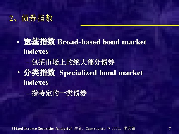 2、债券指数 • 宽基指数 Broad-based bond market indexes – 包括市场上的绝大部分债券 • 分类指数 Specialized bond market
