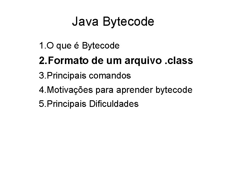 Java Bytecode 1. O que é Bytecode 2. Formato de um arquivo. class 3.