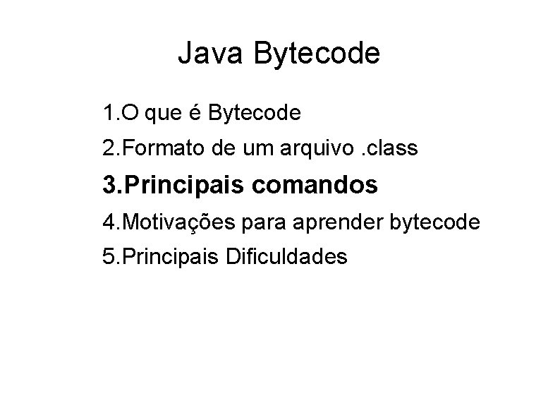 Java Bytecode 1. O que é Bytecode 2. Formato de um arquivo. class 3.