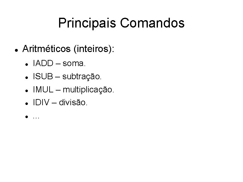 Principais Comandos Aritméticos (inteiros): IADD – soma. ISUB – subtração. IMUL – multiplicação. IDIV