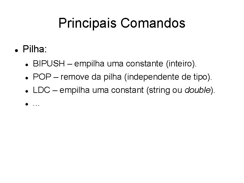 Principais Comandos Pilha: BIPUSH – empilha uma constante (inteiro). POP – remove da pilha