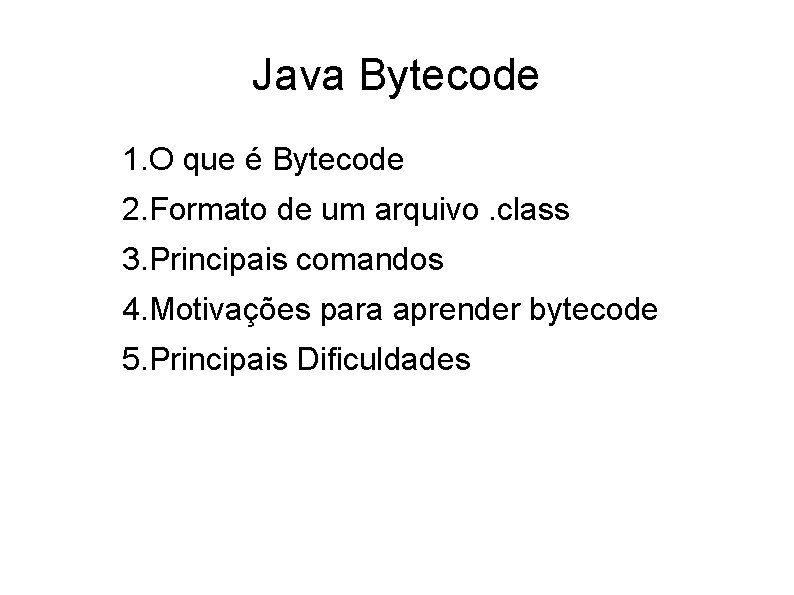 Java Bytecode 1. O que é Bytecode 2. Formato de um arquivo. class 3.