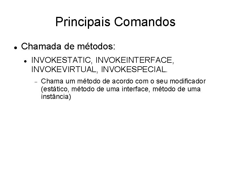 Principais Comandos Chamada de métodos: INVOKESTATIC, INVOKEINTERFACE, INVOKEVIRTUAL, INVOKESPECIAL. Chama um método de acordo