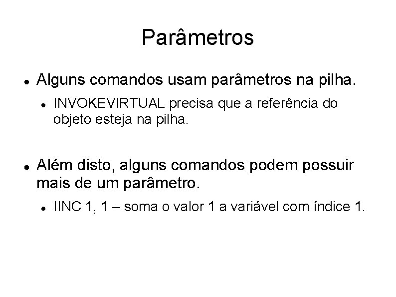 Parâmetros Alguns comandos usam parâmetros na pilha. INVOKEVIRTUAL precisa que a referência do objeto