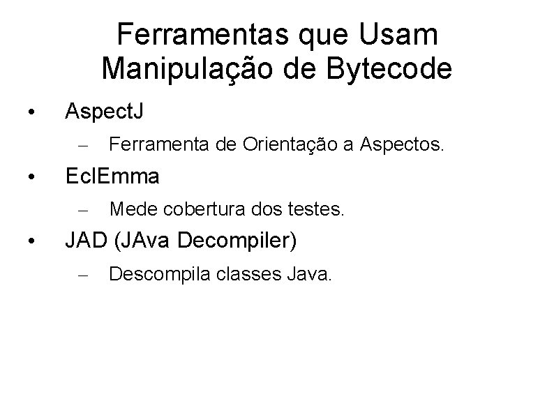 Ferramentas que Usam Manipulação de Bytecode • Aspect. J – • Ecl. Emma –