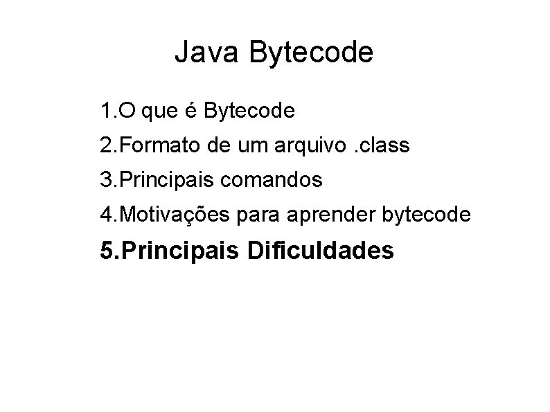 Java Bytecode 1. O que é Bytecode 2. Formato de um arquivo. class 3.