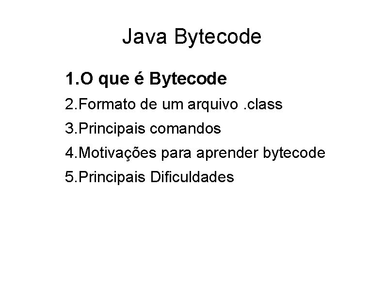Java Bytecode 1. O que é Bytecode 2. Formato de um arquivo. class 3.