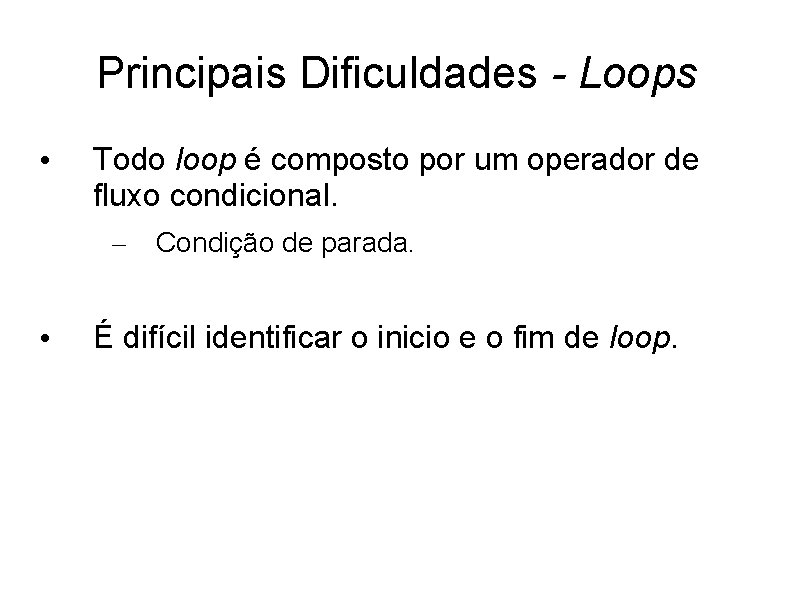 Principais Dificuldades - Loops • Todo loop é composto por um operador de fluxo