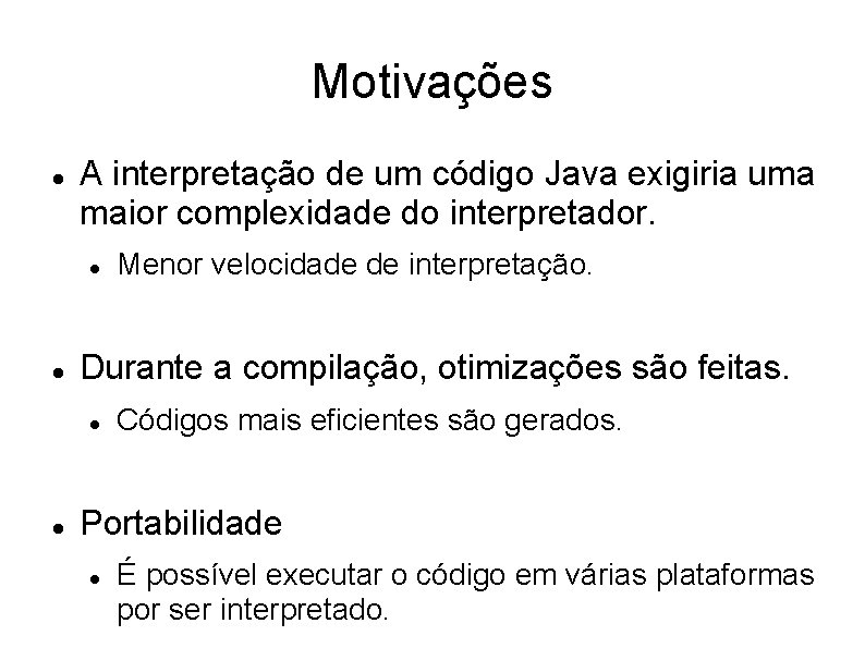 Motivações A interpretação de um código Java exigiria uma maior complexidade do interpretador. Durante