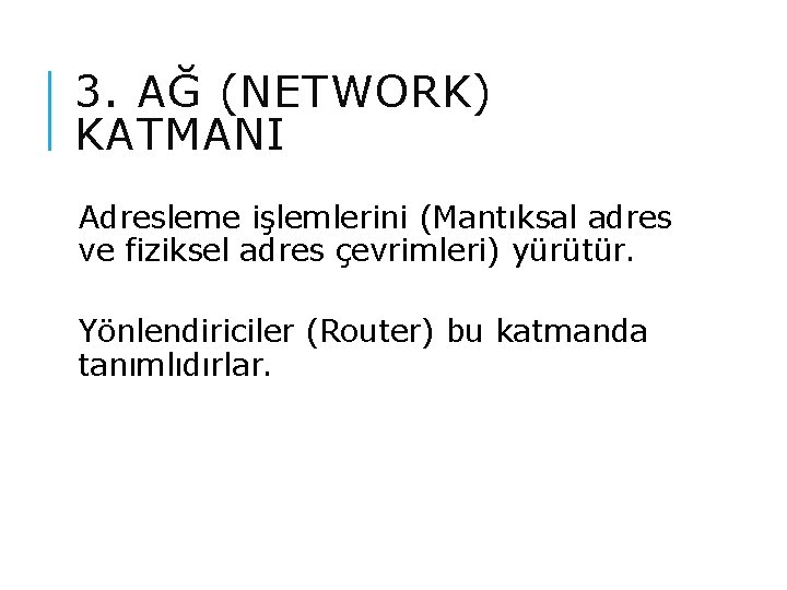 3. AĞ (NETWORK) KATMANI Adresleme işlemlerini (Mantıksal adres ve fiziksel adres çevrimleri) yürütür. Yönlendiriciler