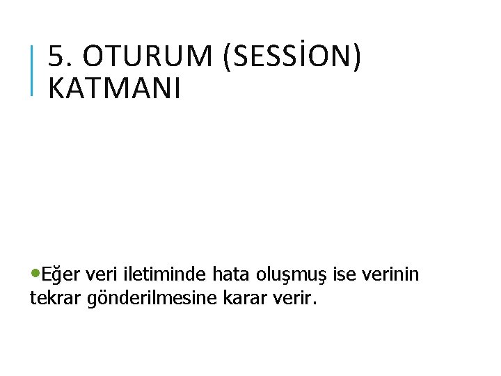 5. OTURUM (SESSİON) KATMANI • Eğer veri iletiminde hata oluşmuş ise verinin tekrar gönderilmesine