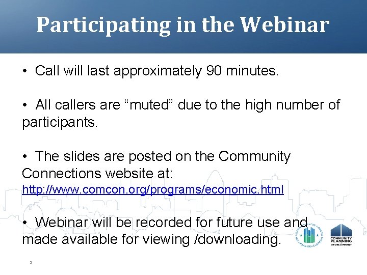 Participating in the Webinar • Call will last approximately 90 minutes. • All callers