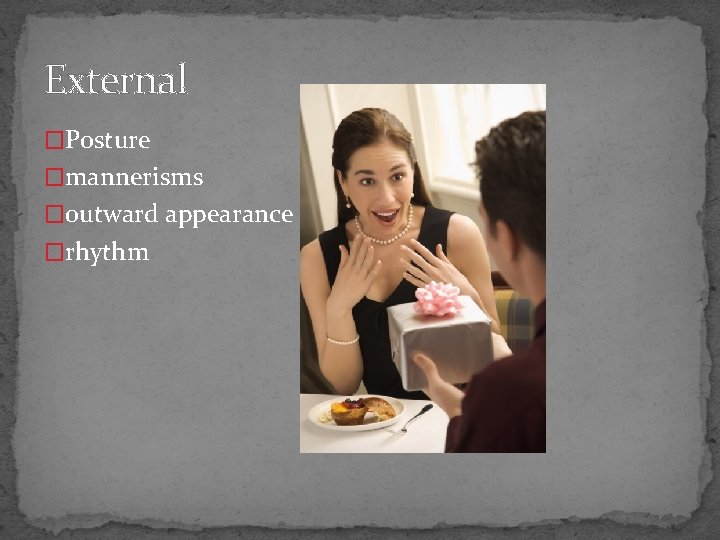 External �Posture �mannerisms �outward appearance �rhythm 
