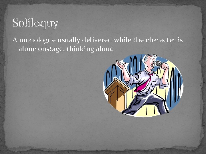Soliloquy A monologue usually delivered while the character is alone onstage, thinking aloud 
