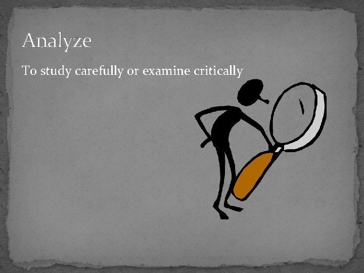 Analyze To study carefully or examine critically 