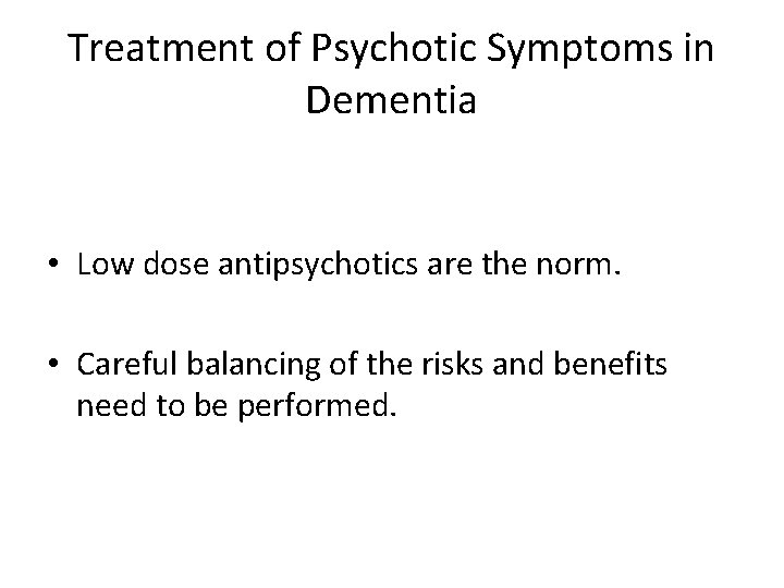 Treatment of Psychotic Symptoms in Dementia • Low dose antipsychotics are the norm. •