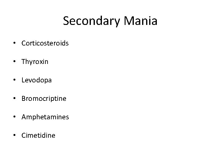 Secondary Mania • Corticosteroids • Thyroxin • Levodopa • Bromocriptine • Amphetamines • Cimetidine