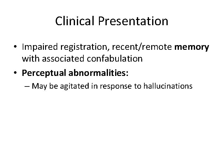 Clinical Presentation • Impaired registration, recent/remote memory with associated confabulation • Perceptual abnormalities: –