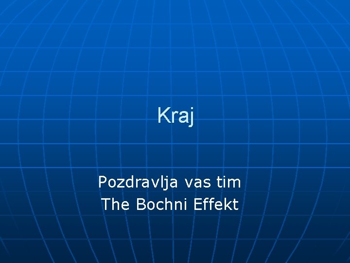 Kraj Pozdravlja vas tim The Bochni Effekt 