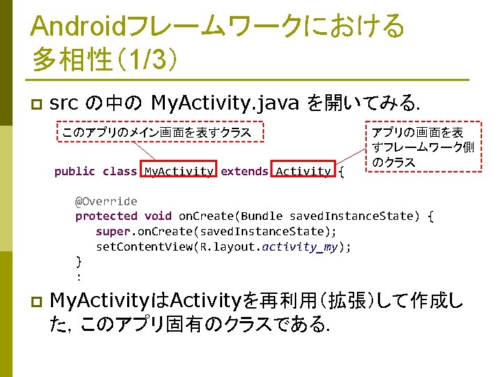 Androidフレームワークにおける 多相性（1/3） p src の中の My. Activity. java を開いてみる． このアプリのメイン画面を表すクラス public class My. Activity