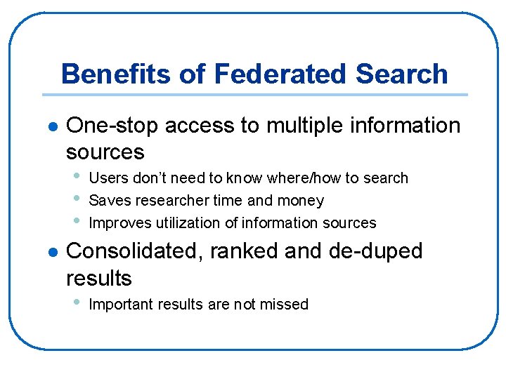 Benefits of Federated Search l l One-stop access to multiple information sources • Users
