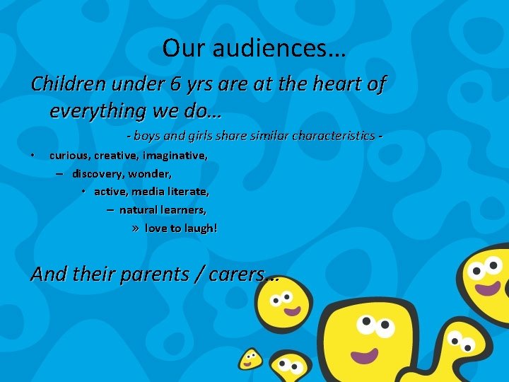 Our audiences… Children under 6 yrs are at the heart of everything we do…