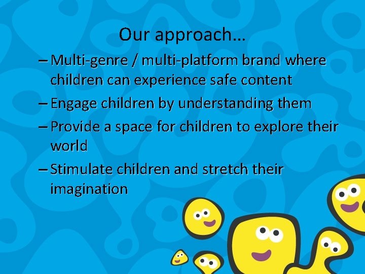 Our approach… – Multi-genre / multi-platform brand where children can experience safe content –