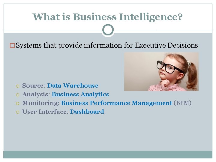 What is Business Intelligence? � Systems that provide information for Executive Decisions Source: Data