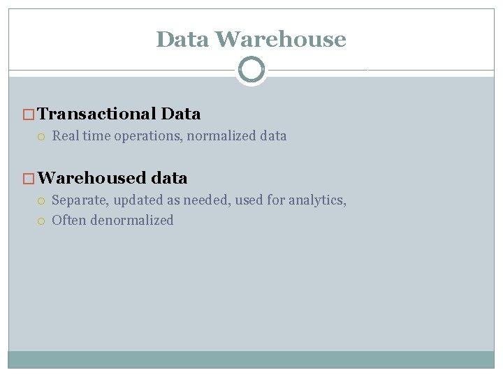 Data Warehouse � Transactional Data Real time operations, normalized data � Warehoused data Separate,