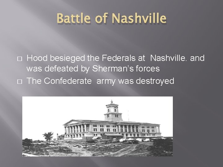 Battle of Nashville � � Hood besieged the Federals at Nashville. and was defeated