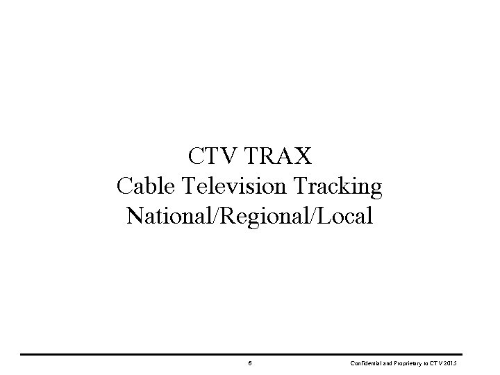 CTV TRAX Cable Television Tracking National/Regional/Local 6 Confidential and Proprietary to CTV 2015 