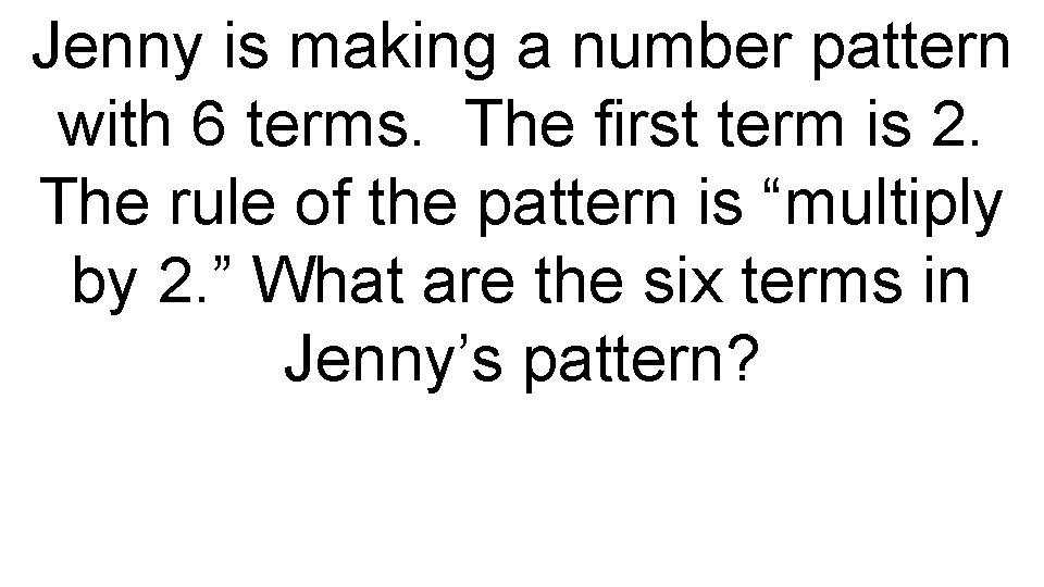 Jenny is making a number pattern with 6 terms. The first term is 2.