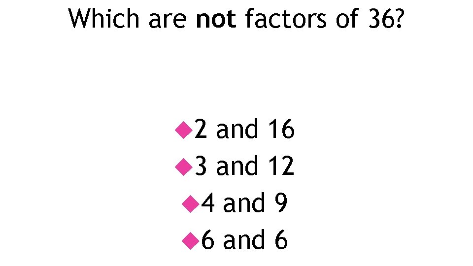 Which are not factors of 36? 2 and 16 3 and 12 4 and