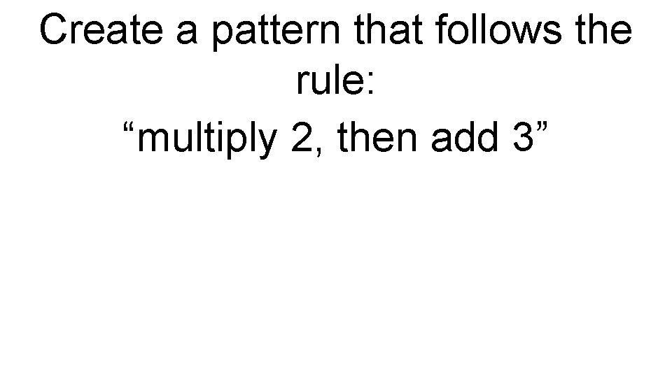 Create a pattern that follows the rule: “multiply 2, then add 3” 
