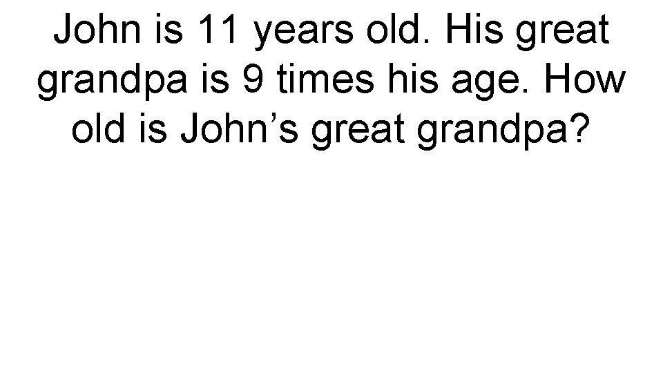 John is 11 years old. His great grandpa is 9 times his age. How