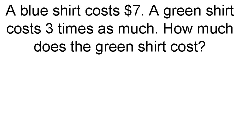 A blue shirt costs $7. A green shirt costs 3 times as much. How