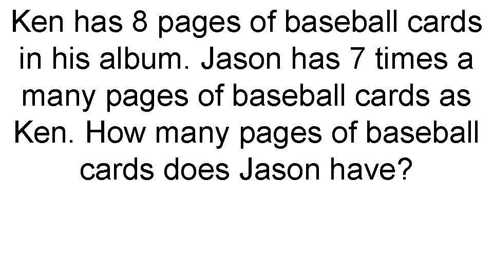 Ken has 8 pages of baseball cards in his album. Jason has 7 times