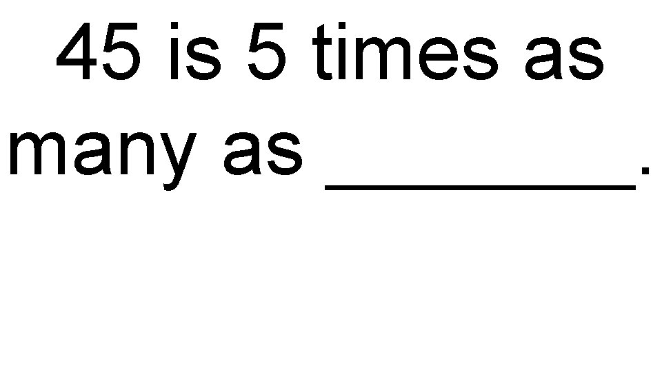 45 is 5 times as many as _______. 